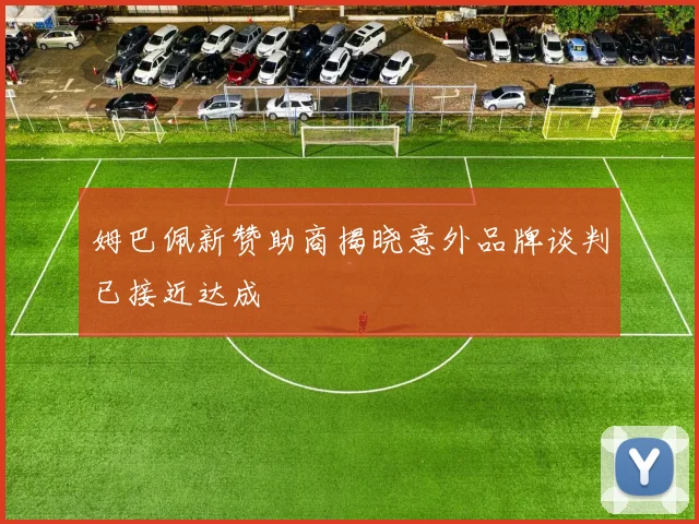 姆巴佩新赞助商揭晓意外品牌谈判已接近达成