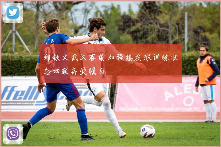 郑钦文武汉赛前加强接发球训练状态回暖备受瞩目